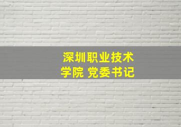 深圳职业技术学院 党委书记